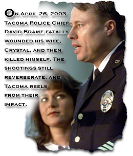 On April 26, 2003 Tacoma Police Chief David Brame fatally wounded his wife, Crystal, and then killed himself. The shootings still reverberate, and Tacoma reels from their impact.